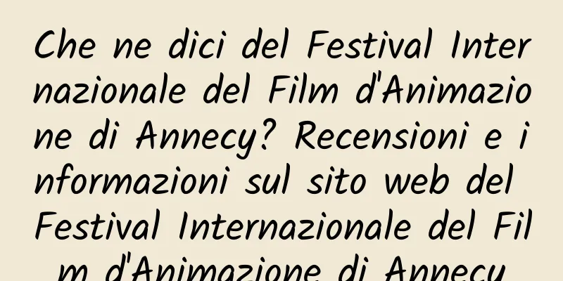 Che ne dici del Festival Internazionale del Film d'Animazione di Annecy? Recensioni e informazioni sul sito web del Festival Internazionale del Film d'Animazione di Annecy