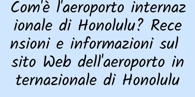 Com'è l'aeroporto internazionale di Honolulu? Recensioni e informazioni sul sito Web dell'aeroporto internazionale di Honolulu