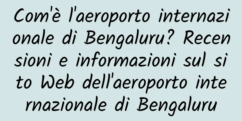 Com'è l'aeroporto internazionale di Bengaluru? Recensioni e informazioni sul sito Web dell'aeroporto internazionale di Bengaluru