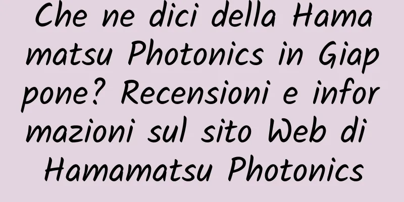 Che ne dici della Hamamatsu Photonics in Giappone? Recensioni e informazioni sul sito Web di Hamamatsu Photonics