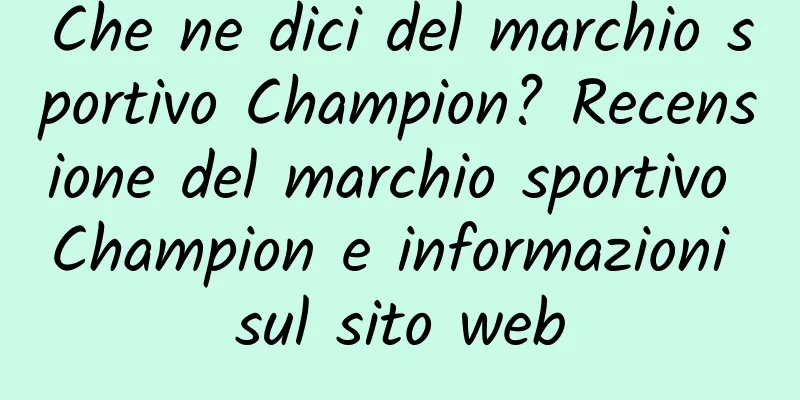 Che ne dici del marchio sportivo Champion? Recensione del marchio sportivo Champion e informazioni sul sito web