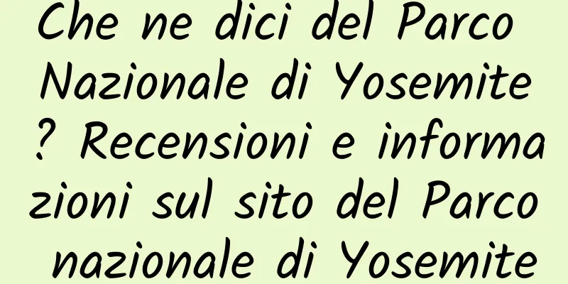 Che ne dici del Parco Nazionale di Yosemite? Recensioni e informazioni sul sito del Parco nazionale di Yosemite