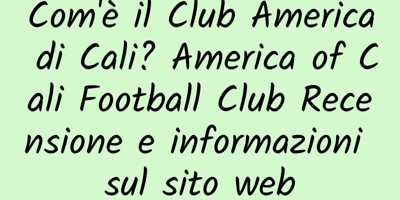 Com'è il Club America di Cali? America of Cali Football Club Recensione e informazioni sul sito web