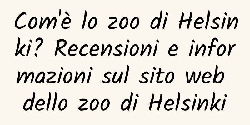 Com'è lo zoo di Helsinki? Recensioni e informazioni sul sito web dello zoo di Helsinki