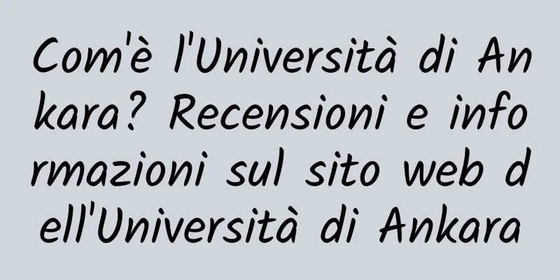 Com'è l'Università di Ankara? Recensioni e informazioni sul sito web dell'Università di Ankara