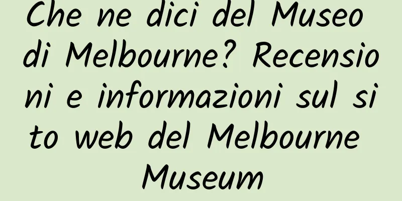 Che ne dici del Museo di Melbourne? Recensioni e informazioni sul sito web del Melbourne Museum