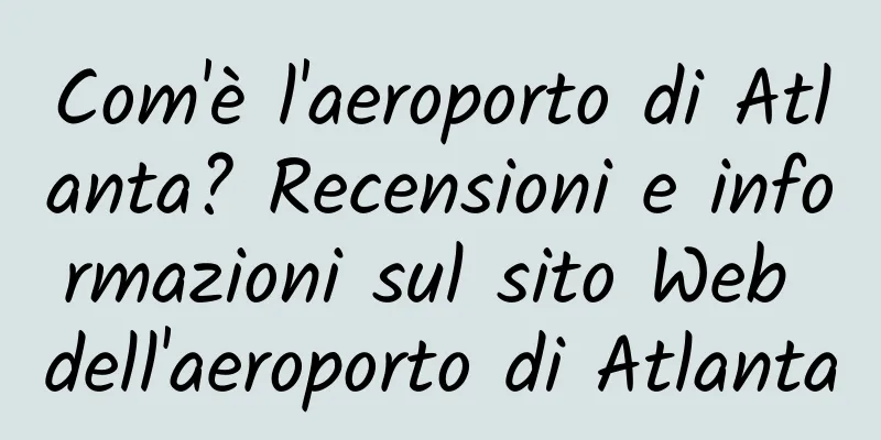 Com'è l'aeroporto di Atlanta? Recensioni e informazioni sul sito Web dell'aeroporto di Atlanta