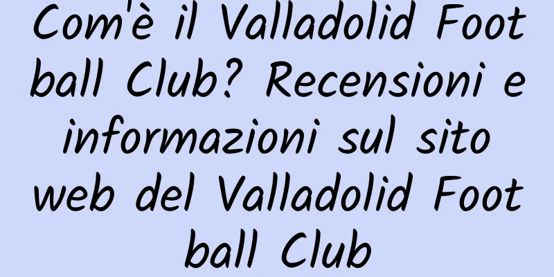 Com'è il Valladolid Football Club? Recensioni e informazioni sul sito web del Valladolid Football Club
