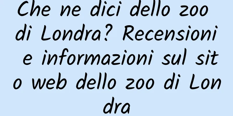 Che ne dici dello zoo di Londra? Recensioni e informazioni sul sito web dello zoo di Londra