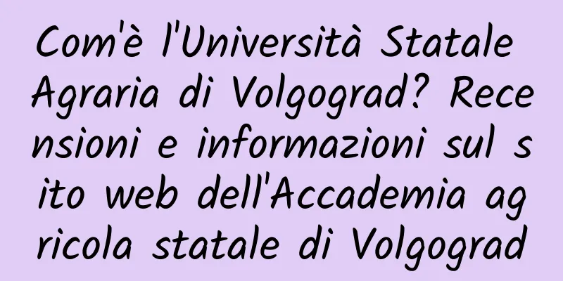 Com'è l'Università Statale Agraria di Volgograd? Recensioni e informazioni sul sito web dell'Accademia agricola statale di Volgograd