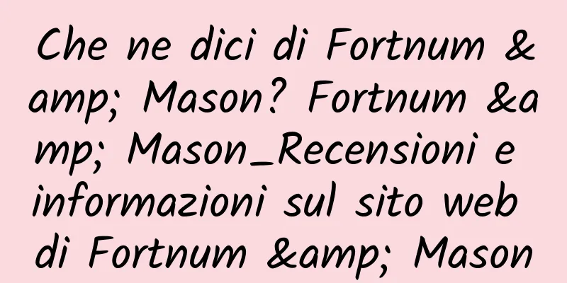Che ne dici di Fortnum & Mason? Fortnum & Mason_Recensioni e informazioni sul sito web di Fortnum & Mason