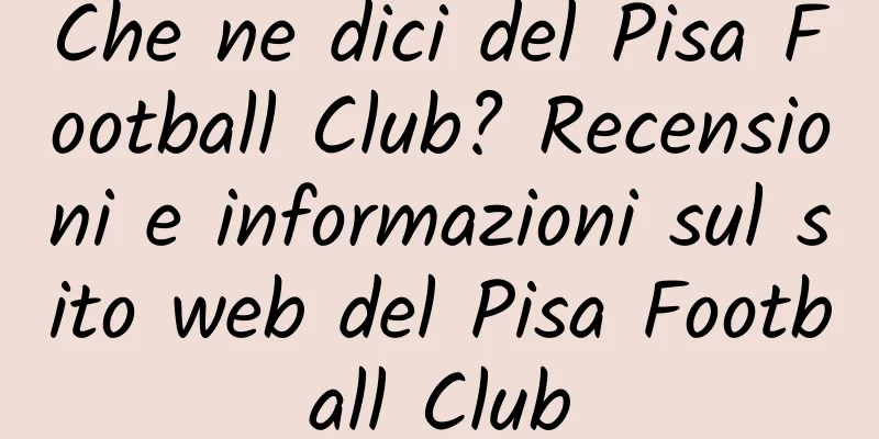 Che ne dici del Pisa Football Club? Recensioni e informazioni sul sito web del Pisa Football Club