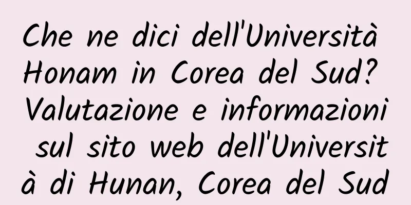 Che ne dici dell'Università Honam in Corea del Sud? Valutazione e informazioni sul sito web dell'Università di Hunan, Corea del Sud