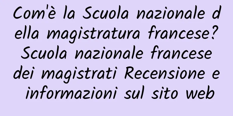 Com'è la Scuola nazionale della magistratura francese? Scuola nazionale francese dei magistrati Recensione e informazioni sul sito web