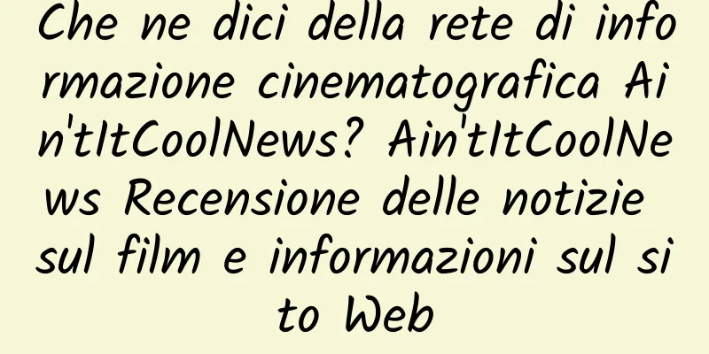 Che ne dici della rete di informazione cinematografica Ain'tItCoolNews? Ain'tItCoolNews Recensione delle notizie sul film e informazioni sul sito Web
