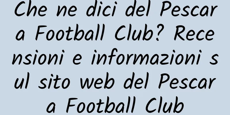 Che ne dici del Pescara Football Club? Recensioni e informazioni sul sito web del Pescara Football Club