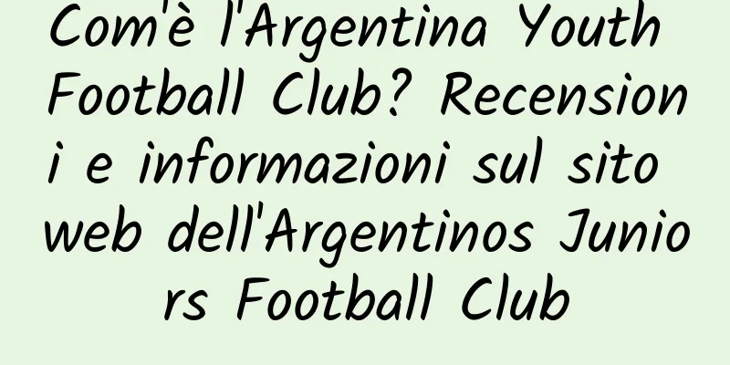 Com'è l'Argentina Youth Football Club? Recensioni e informazioni sul sito web dell'Argentinos Juniors Football Club