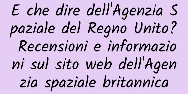 E che dire dell'Agenzia Spaziale del Regno Unito? Recensioni e informazioni sul sito web dell'Agenzia spaziale britannica