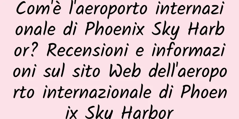 Com'è l'aeroporto internazionale di Phoenix Sky Harbor? Recensioni e informazioni sul sito Web dell'aeroporto internazionale di Phoenix Sky Harbor