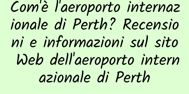 Com'è l'aeroporto internazionale di Perth? Recensioni e informazioni sul sito Web dell'aeroporto internazionale di Perth