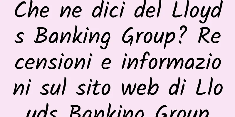 Che ne dici del Lloyds Banking Group? Recensioni e informazioni sul sito web di Lloyds Banking Group