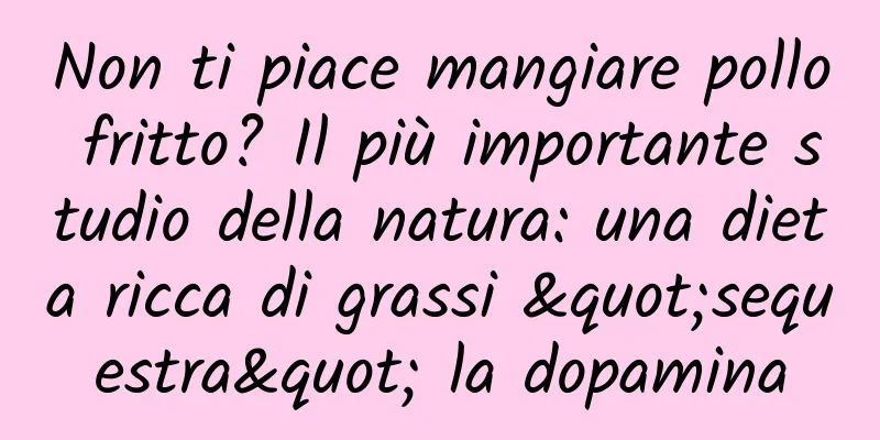 Non ti piace mangiare pollo fritto? Il più importante studio della natura: una dieta ricca di grassi "sequestra" la dopamina