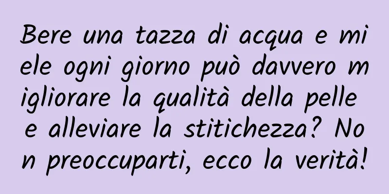 Bere una tazza di acqua e miele ogni giorno può davvero migliorare la qualità della pelle e alleviare la stitichezza? Non preoccuparti, ecco la verità!