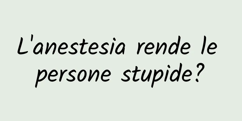 L'anestesia rende le persone stupide?