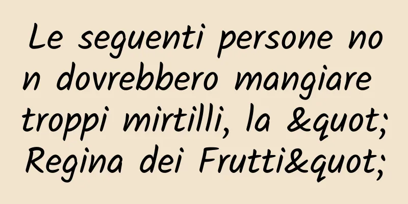 Le seguenti persone non dovrebbero mangiare troppi mirtilli, la "Regina dei Frutti"