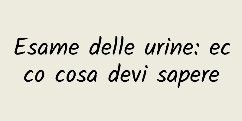 Esame delle urine: ecco cosa devi sapere