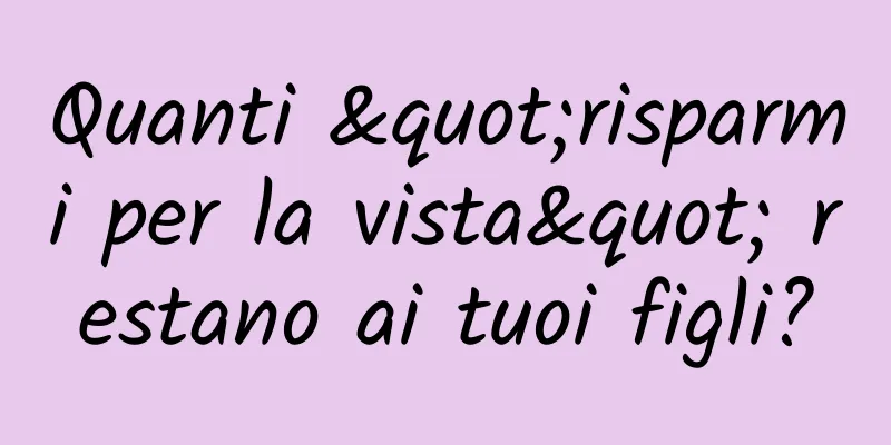 Quanti "risparmi per la vista" restano ai tuoi figli?