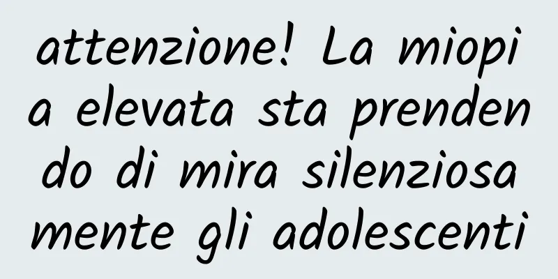 attenzione! La miopia elevata sta prendendo di mira silenziosamente gli adolescenti