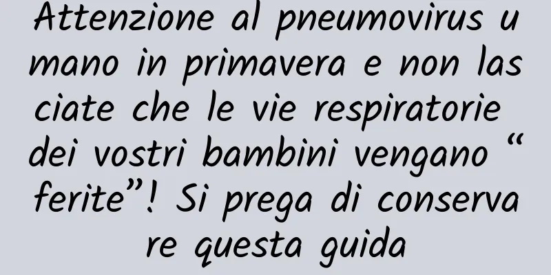 Attenzione al pneumovirus umano in primavera e non lasciate che le vie respiratorie dei vostri bambini vengano “ferite”! Si prega di conservare questa guida