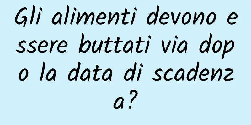 Gli alimenti devono essere buttati via dopo la data di scadenza?