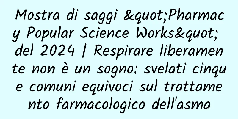 Mostra di saggi "Pharmacy Popular Science Works" del 2024 | Respirare liberamente non è un sogno: svelati cinque comuni equivoci sul trattamento farmacologico dell'asma
