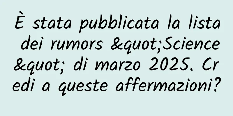 È stata pubblicata la lista dei rumors "Science" di marzo 2025. Credi a queste affermazioni?