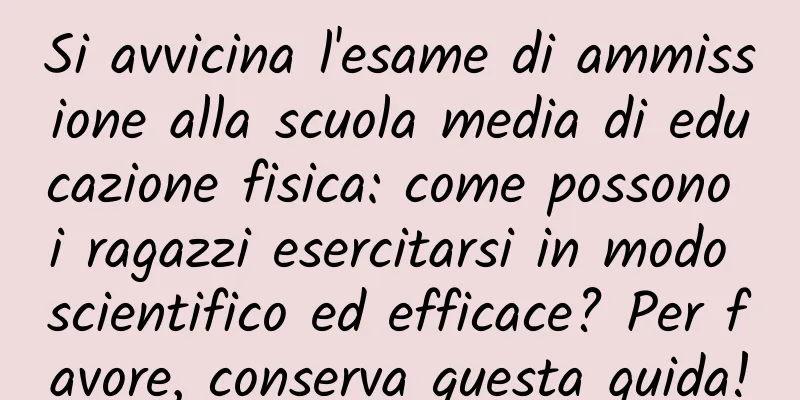 Si avvicina l'esame di ammissione alla scuola media di educazione fisica: come possono i ragazzi esercitarsi in modo scientifico ed efficace? Per favore, conserva questa guida!