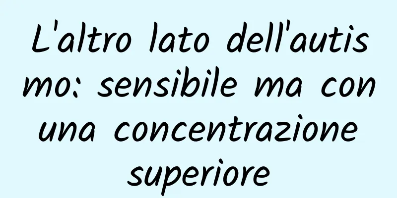 L'altro lato dell'autismo: sensibile ma con una concentrazione superiore