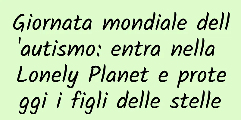 Giornata mondiale dell'autismo: entra nella Lonely Planet e proteggi i figli delle stelle