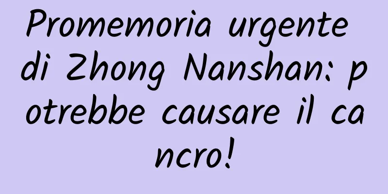 Promemoria urgente di Zhong Nanshan: potrebbe causare il cancro!