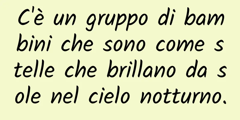 C'è un gruppo di bambini che sono come stelle che brillano da sole nel cielo notturno.