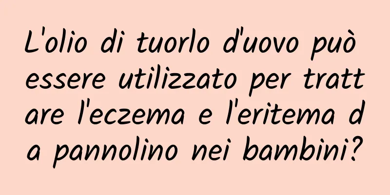 L'olio di tuorlo d'uovo può essere utilizzato per trattare l'eczema e l'eritema da pannolino nei bambini?