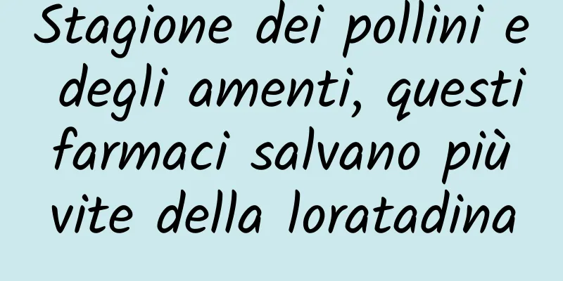 Stagione dei pollini e degli amenti, questi farmaci salvano più vite della loratadina
