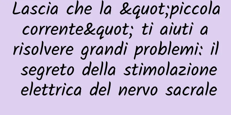 Lascia che la "piccola corrente" ti aiuti a risolvere grandi problemi: il segreto della stimolazione elettrica del nervo sacrale
