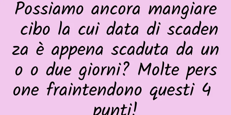 Possiamo ancora mangiare cibo la cui data di scadenza è appena scaduta da uno o due giorni? Molte persone fraintendono questi 4 punti!