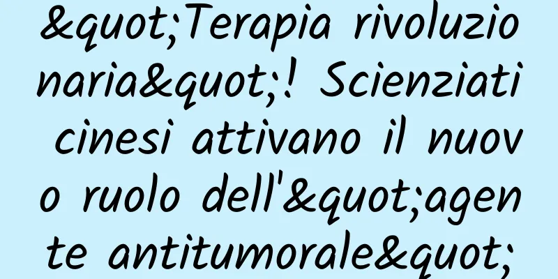 "Terapia rivoluzionaria"! Scienziati cinesi attivano il nuovo ruolo dell'"agente antitumorale"