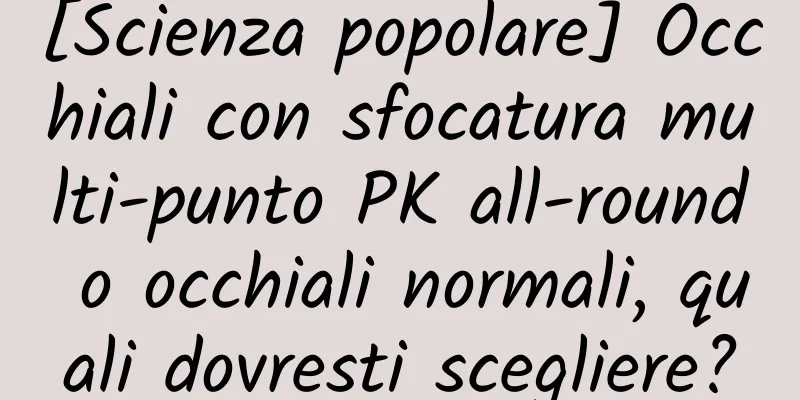 [Scienza popolare] Occhiali con sfocatura multi-punto PK all-round o occhiali normali, quali dovresti scegliere?