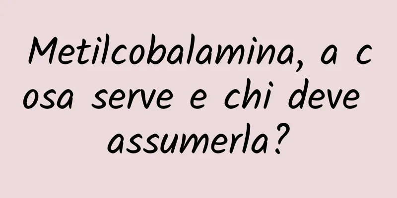 Metilcobalamina, a cosa serve e chi deve assumerla?