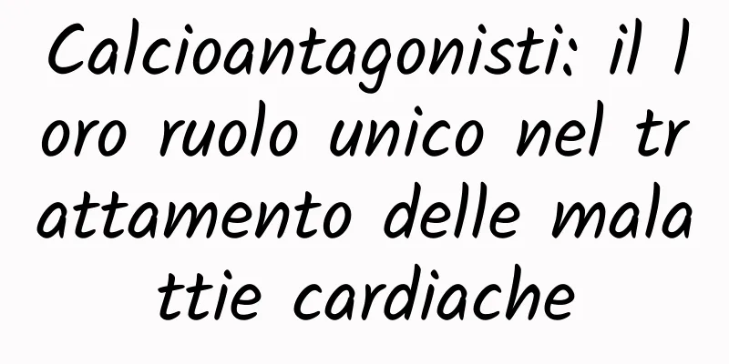 Calcioantagonisti: il loro ruolo unico nel trattamento delle malattie cardiache