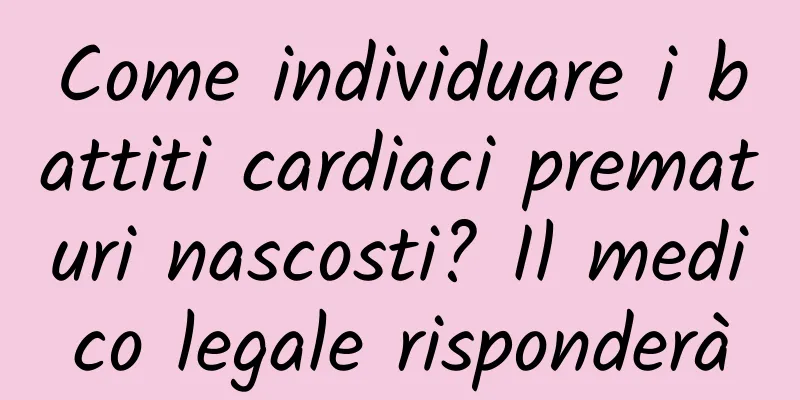 Come individuare i battiti cardiaci prematuri nascosti? Il medico legale risponderà